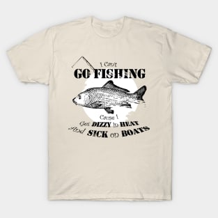 I can't go fishing cause i get dizzy in heat and sick on boats T-Shirt